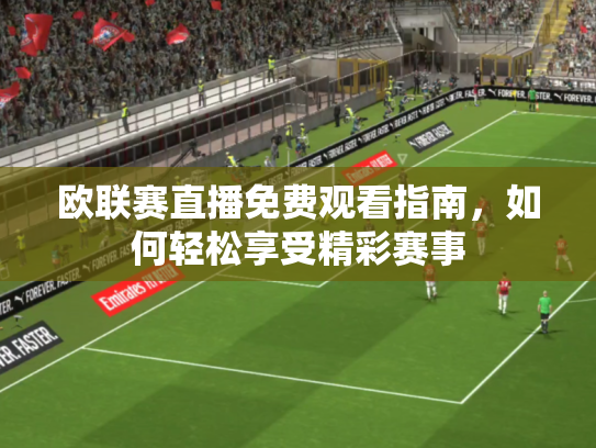 欧联赛直播免费观看指南，如何轻松享受精彩赛事