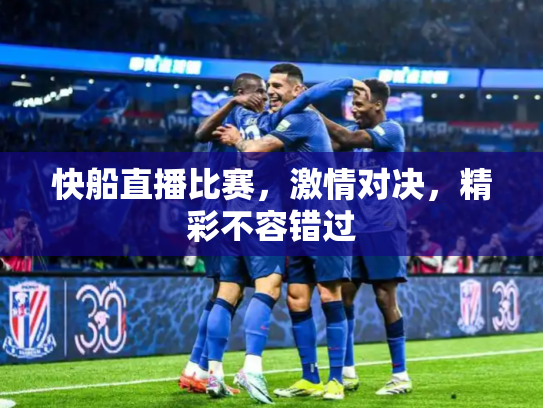 快船直播比赛，激情对决，精彩不容错过