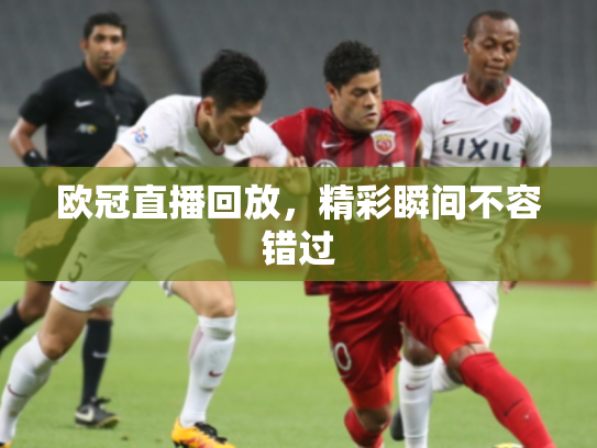 欧冠直播回放，精彩瞬间不容错过