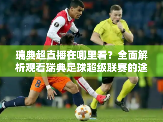 瑞典超直播在哪里看？全面解析观看瑞典足球超级联赛的途径