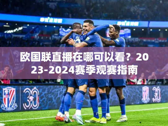 欧国联直播在哪可以看？2023-2024赛季观赛指南
