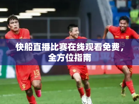 快船直播比赛在线观看免费，全方位指南