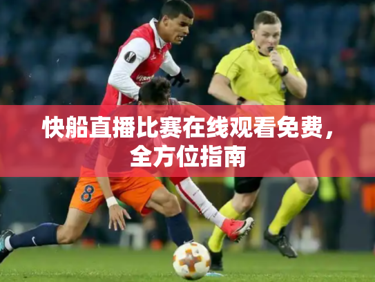 快船直播比赛在线观看免费，全方位指南