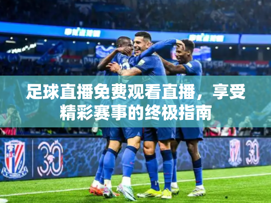 足球直播免费观看直播，享受精彩赛事的终极指南
