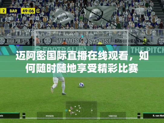迈阿密国际直播在线观看，如何随时随地享受精彩比赛