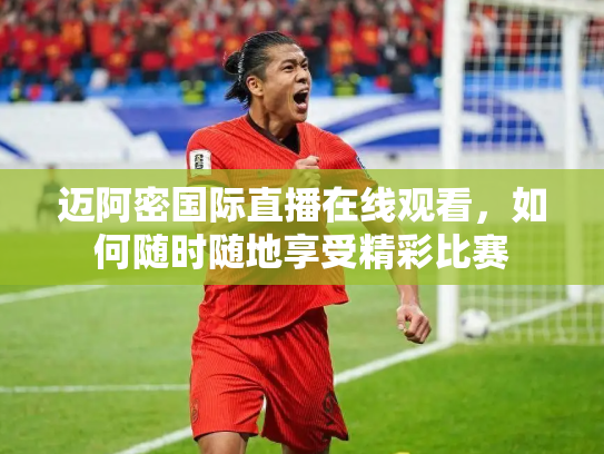 迈阿密国际直播在线观看，如何随时随地享受精彩比赛
