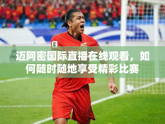 迈阿密国际直播在线观看，如何随时随地享受精彩比赛