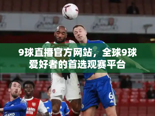 9球直播官方网站，全球9球爱好者的首选观赛平台