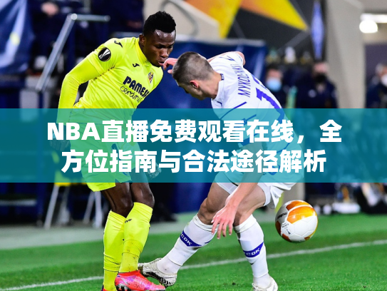 NBA直播免费观看在线，全方位指南与合法途径解析