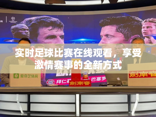 实时足球比赛在线观看，享受激情赛事的全新方式