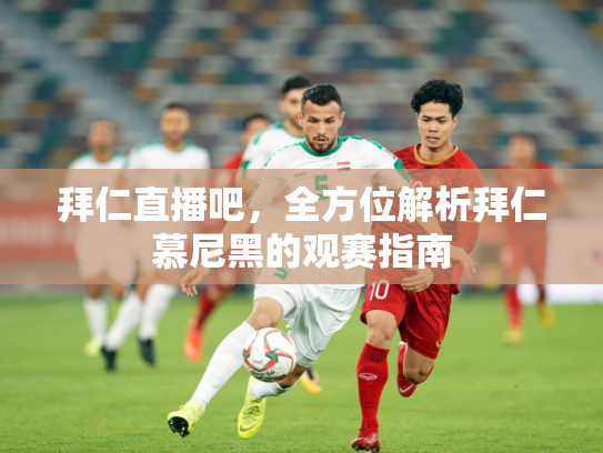 拜仁直播吧，全方位解析拜仁慕尼黑的观赛指南