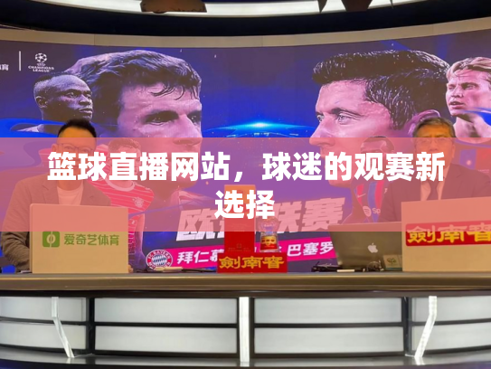 篮球直播网站，球迷的观赛新选择