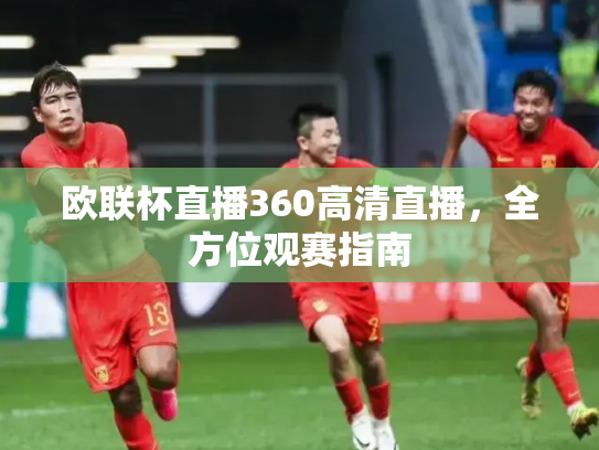 欧联杯直播360高清直播，全方位观赛指南