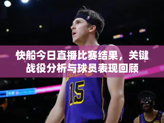 快船今日直播比赛结果，关键战役分析与球员表现回顾