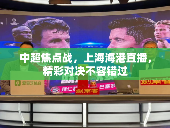 中超焦点战，上海海港直播，精彩对决不容错过