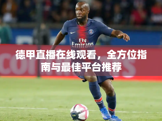德甲直播在线观看，全方位指南与最佳平台推荐