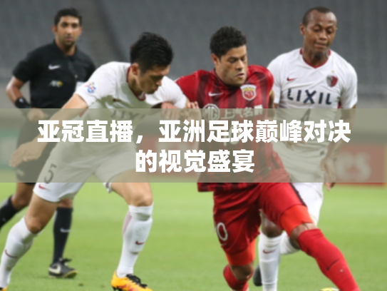 亚冠直播，亚洲足球巅峰对决的视觉盛宴
