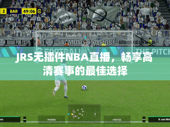 JRS无插件NBA直播，畅享高清赛事的最佳选择