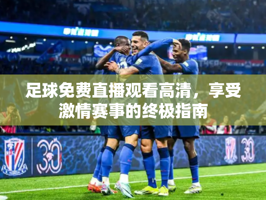 足球免费直播观看高清，享受激情赛事的终极指南