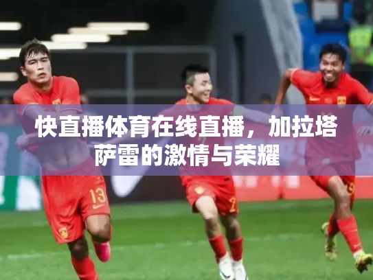 快直播体育在线直播，加拉塔萨雷的激情与荣耀