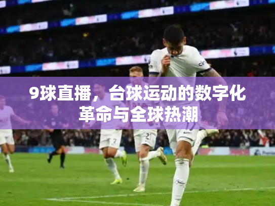 9球直播，台球运动的数字化革命与全球热潮