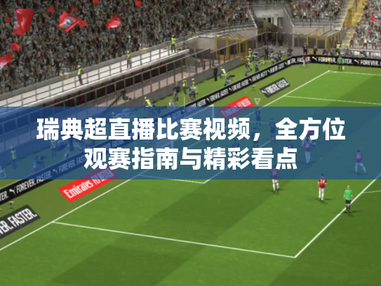 瑞典超直播比赛视频，全方位观赛指南与精彩看点