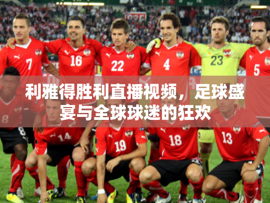 利雅得胜利直播视频，足球盛宴与全球球迷的狂欢