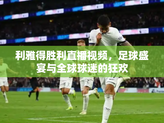 利雅得胜利直播视频，足球盛宴与全球球迷的狂欢