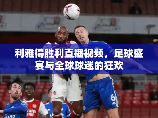 利雅得胜利直播视频，足球盛宴与全球球迷的狂欢