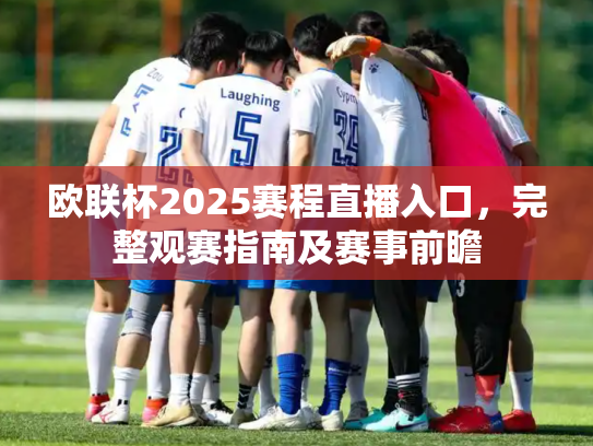 欧联杯2025赛程直播入口，完整观赛指南及赛事前瞻