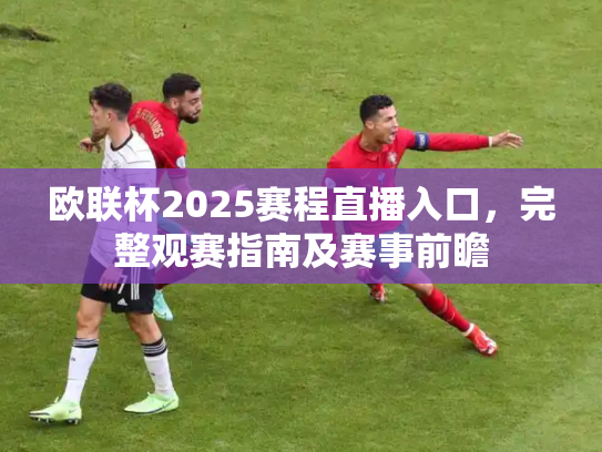 欧联杯2025赛程直播入口，完整观赛指南及赛事前瞻