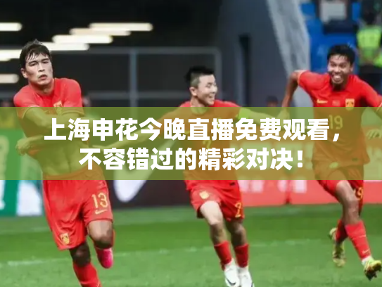 上海申花今晚直播免费观看，不容错过的精彩对决！