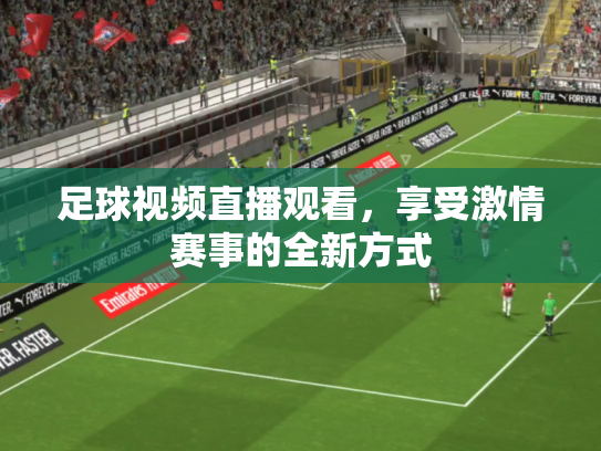 足球视频直播观看，享受激情赛事的全新方式