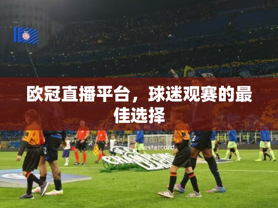 欧冠直播平台，球迷观赛的最佳选择