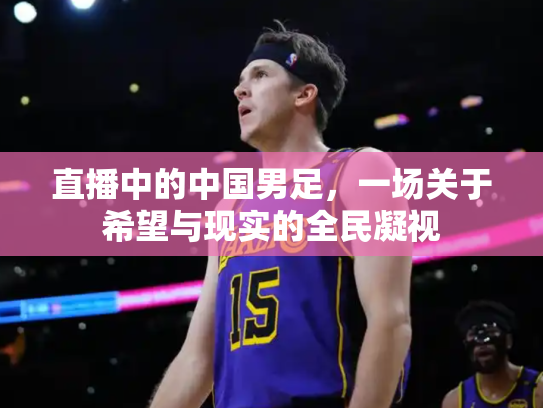 直播中的中国男足，一场关于希望与现实的全民凝视
