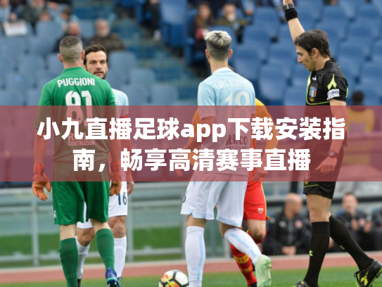 小九直播足球app下载安装指南，畅享高清赛事直播
