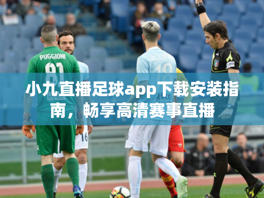 小九直播足球app下载安装指南，畅享高清赛事直播