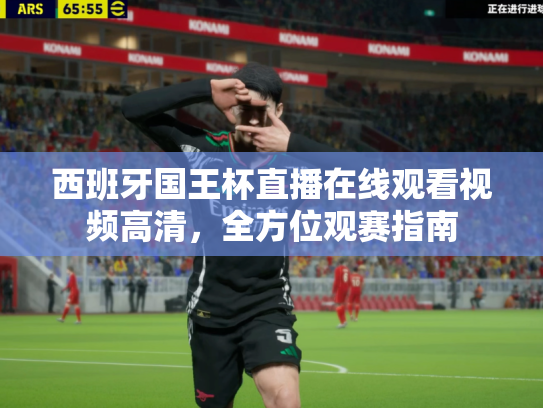 西班牙国王杯直播在线观看视频高清，全方位观赛指南