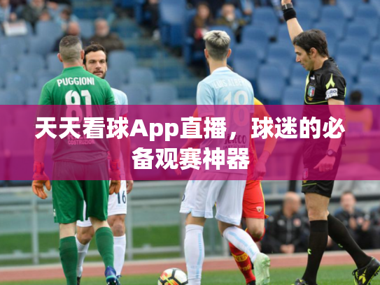 天天看球App直播，球迷的必备观赛神器