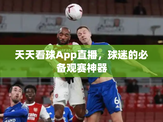 天天看球App直播，球迷的必备观赛神器