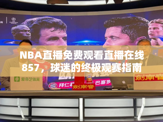NBA直播免费观看直播在线857，球迷的终极观赛指南