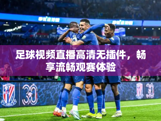 足球视频直播高清无插件，畅享流畅观赛体验