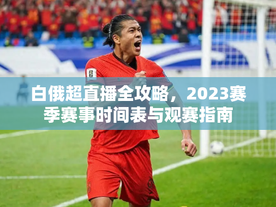 白俄超直播全攻略，2023赛季赛事时间表与观赛指南