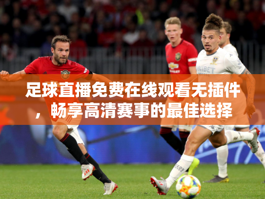 足球直播免费在线观看无插件，畅享高清赛事的最佳选择