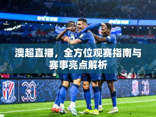 澳超直播，全方位观赛指南与赛事亮点解析