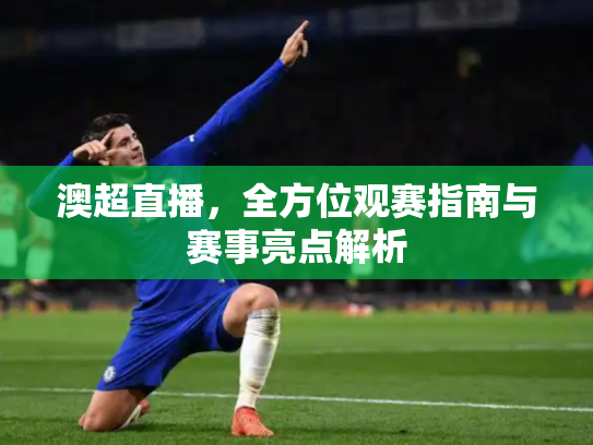 澳超直播，全方位观赛指南与赛事亮点解析