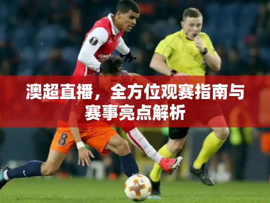 澳超直播，全方位观赛指南与赛事亮点解析