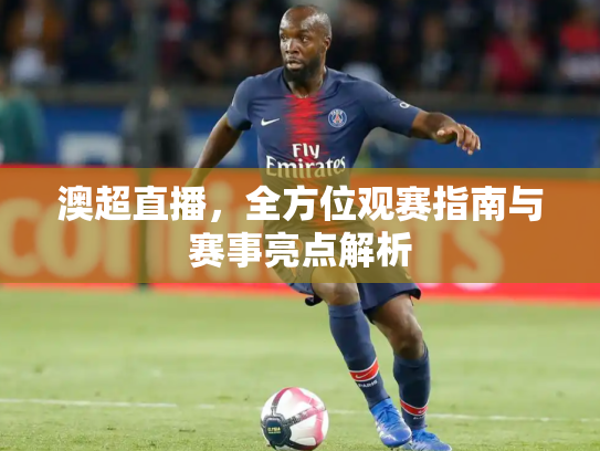 澳超直播，全方位观赛指南与赛事亮点解析