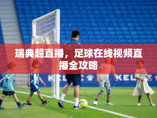瑞典超直播，足球在线视频直播全攻略