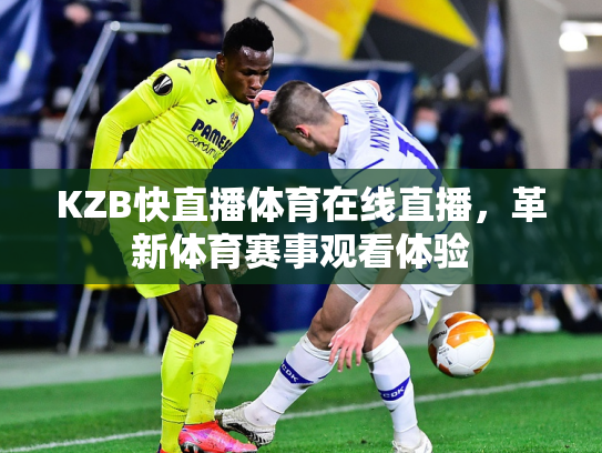 KZB快直播体育在线直播，革新体育赛事观看体验